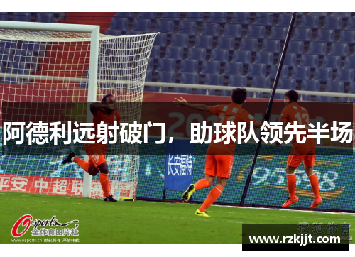 阿德利远射破门，助球队领先半场