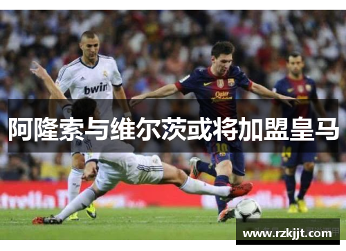 阿隆索与维尔茨或将加盟皇马