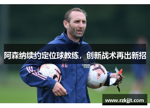 阿森纳续约定位球教练，创新战术再出新招