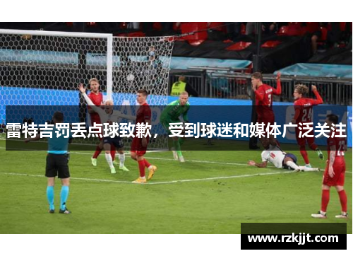 雷特吉罚丢点球致歉，受到球迷和媒体广泛关注